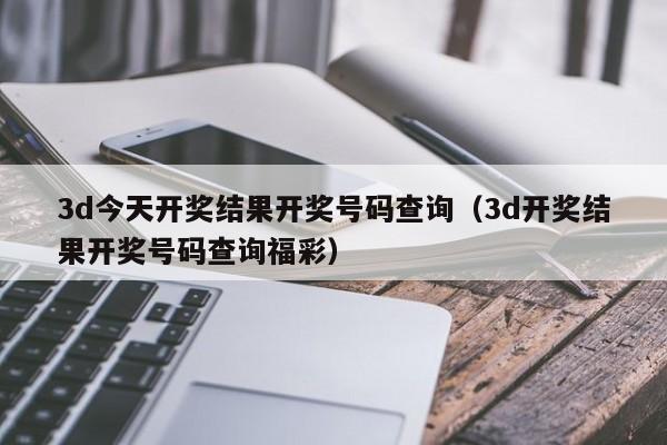 3d今天开奖结果开奖号码查询（3d开奖结果开奖号码查询福彩）