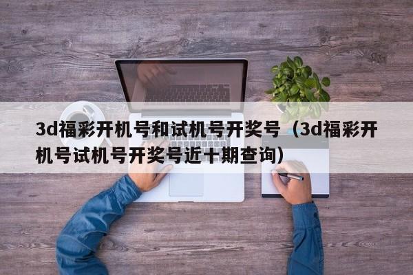 3d福彩开机号和试机号开奖号（3d福彩开机号试机号开奖号近十期查询）