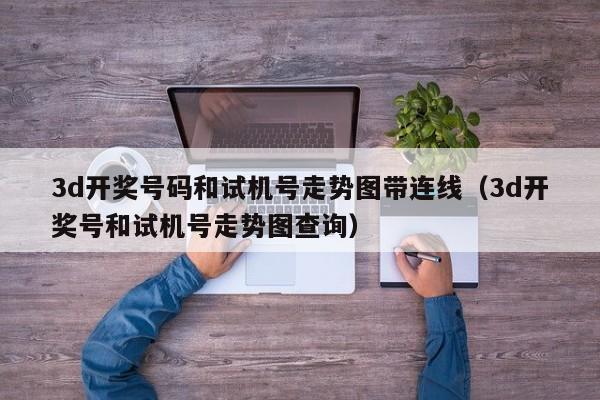 3d开奖号码和试机号走势图带连线（3d开奖号和试机号走势图查询）