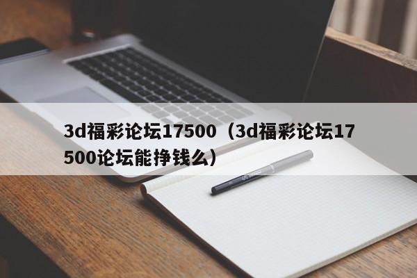 3d福彩论坛17500（3d福彩论坛17500论坛能挣钱么）