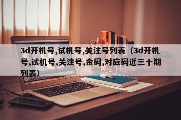 3d开机号,试机号,关注号列表（3d开机号,试机号,关注号,金码,对应码近三十期列表）