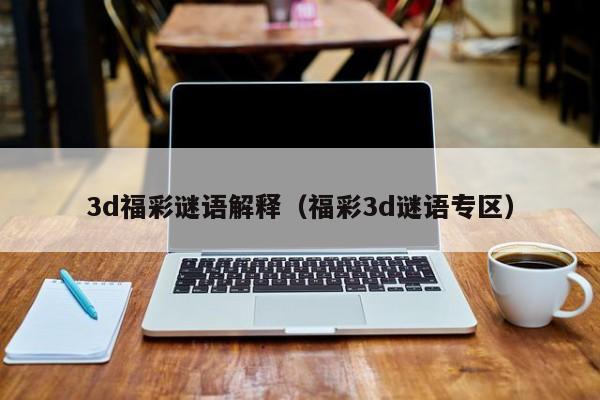 3d福彩谜语解释（福彩3d谜语专区）