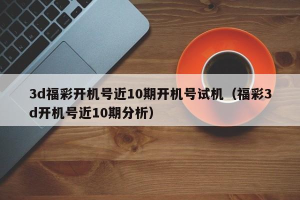 3d福彩开机号近10期开机号试机（福彩3d开机号近10期分析）