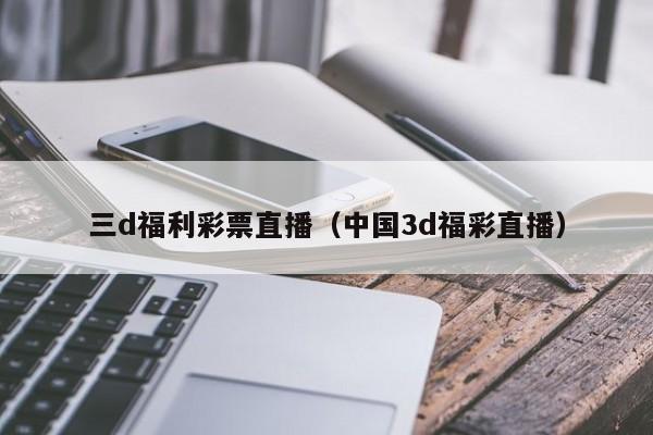 三d福利彩票直播（中国3d福彩直播）