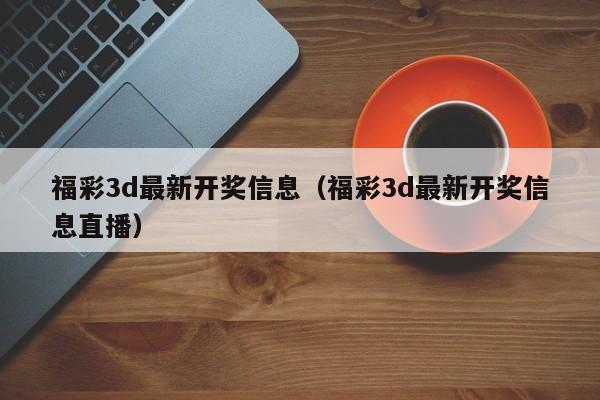 福彩3d最新开奖信息（福彩3d最新开奖信息直播）