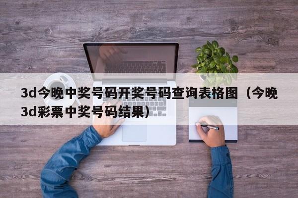 3d今晚中奖号码开奖号码查询表格图（今晚3d彩票中奖号码结果）