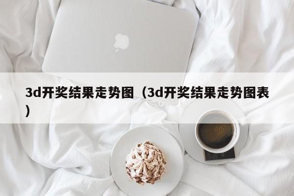 3d开奖结果走势图（3d开奖结果走势图表）