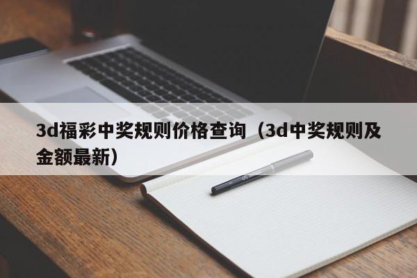 3d福彩中奖规则价格查询（3d中奖规则及金额最新）