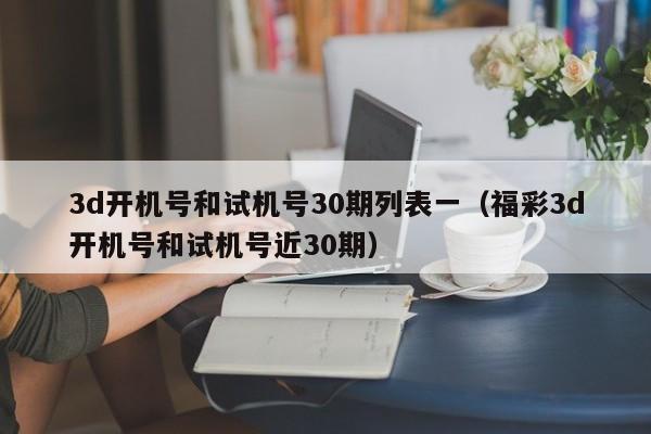 3d开机号和试机号30期列表一（福彩3d开机号和试机号近30期）