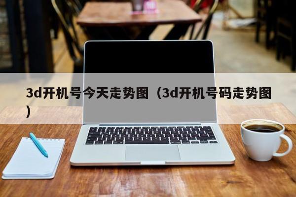 3d开机号今天走势图（3d开机号码走势图）
