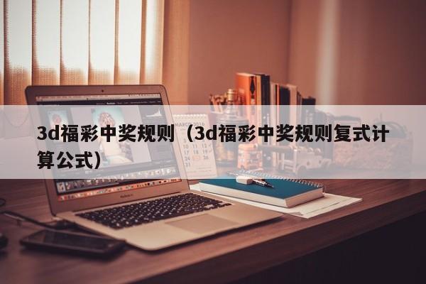 3d福彩中奖规则（3d福彩中奖规则复式计算公式）