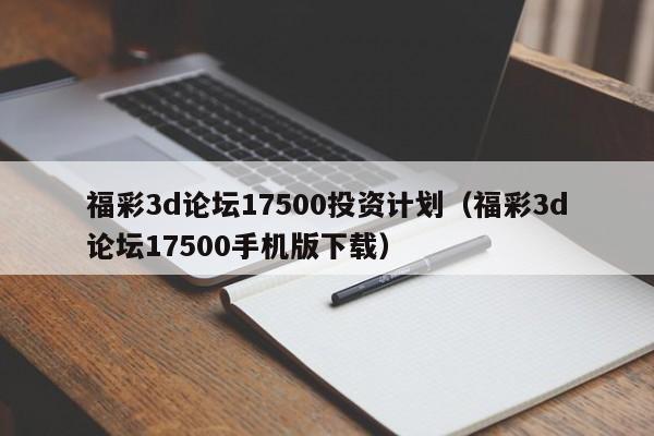 福彩3d论坛17500投资计划（福彩3d论坛17500手机版下载）