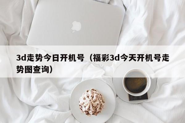 3d走势今日开机号（福彩3d今天开机号走势图查询）