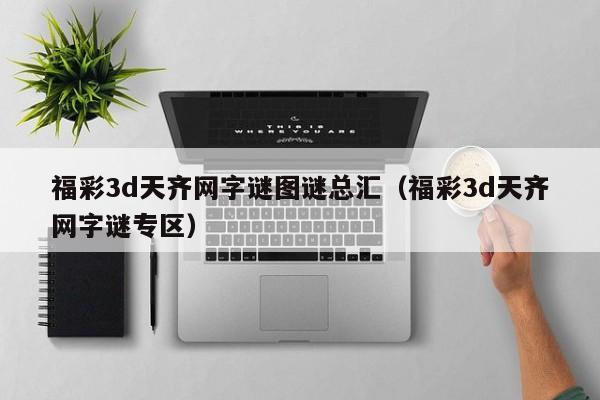 福彩3d天齐网字谜图谜总汇（福彩3d天齐网字谜专区）
