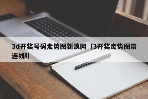3d开奖号码走势图新浪网（3开奖走势图带连线l）