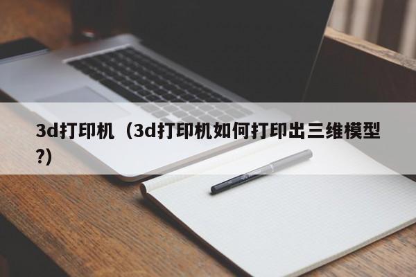 3d打印机（3d打印机如何打印出三维模型?）