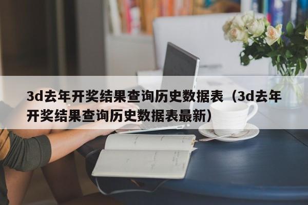 3d去年开奖结果查询历史数据表（3d去年开奖结果查询历史数据表最新）