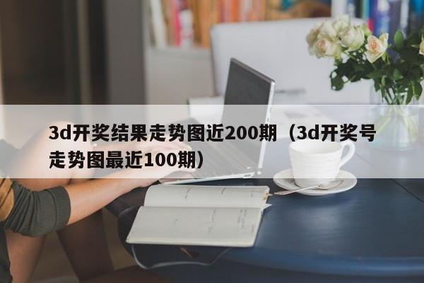 3d开奖结果走势图近200期（3d开奖号走势图最近100期）