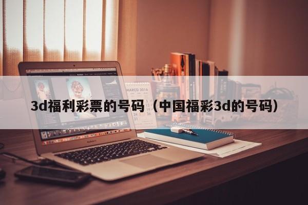 3d福利彩票的号码（中国福彩3d的号码）