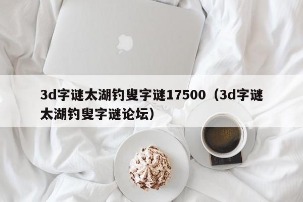3d字谜太湖钓叟字谜17500（3d字谜太湖钓叟字谜论坛）