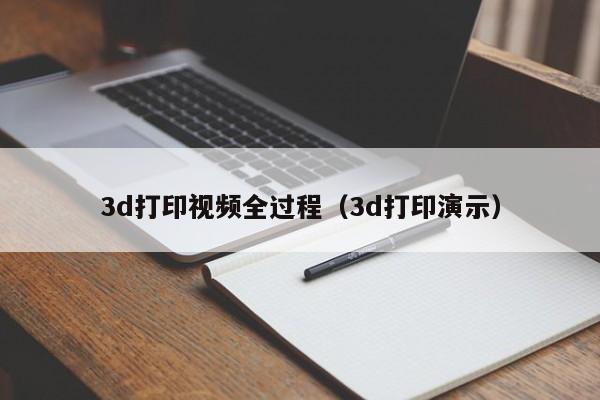 3d打印视频全过程（3d打印演示）