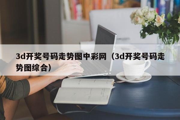 3d开奖号码走势图中彩网（3d开奖号码走势图综合）