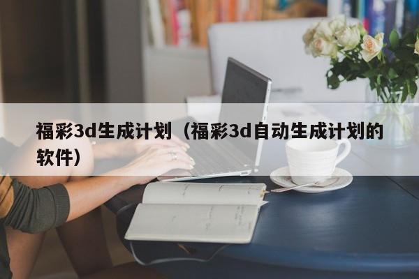 福彩3d生成计划（福彩3d自动生成计划的软件）